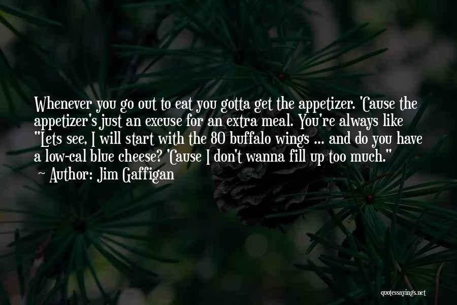 Jim Gaffigan Quotes: Whenever You Go Out To Eat You Gotta Get The Appetizer. 'cause The Appetizer's Just An Excuse For An Extra