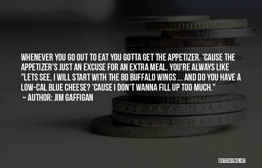 Jim Gaffigan Quotes: Whenever You Go Out To Eat You Gotta Get The Appetizer. 'cause The Appetizer's Just An Excuse For An Extra