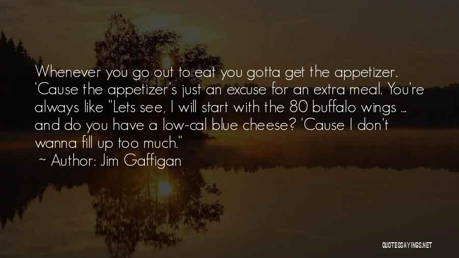 Jim Gaffigan Quotes: Whenever You Go Out To Eat You Gotta Get The Appetizer. 'cause The Appetizer's Just An Excuse For An Extra
