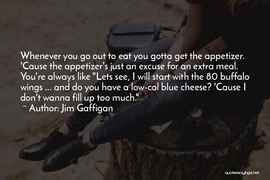 Jim Gaffigan Quotes: Whenever You Go Out To Eat You Gotta Get The Appetizer. 'cause The Appetizer's Just An Excuse For An Extra