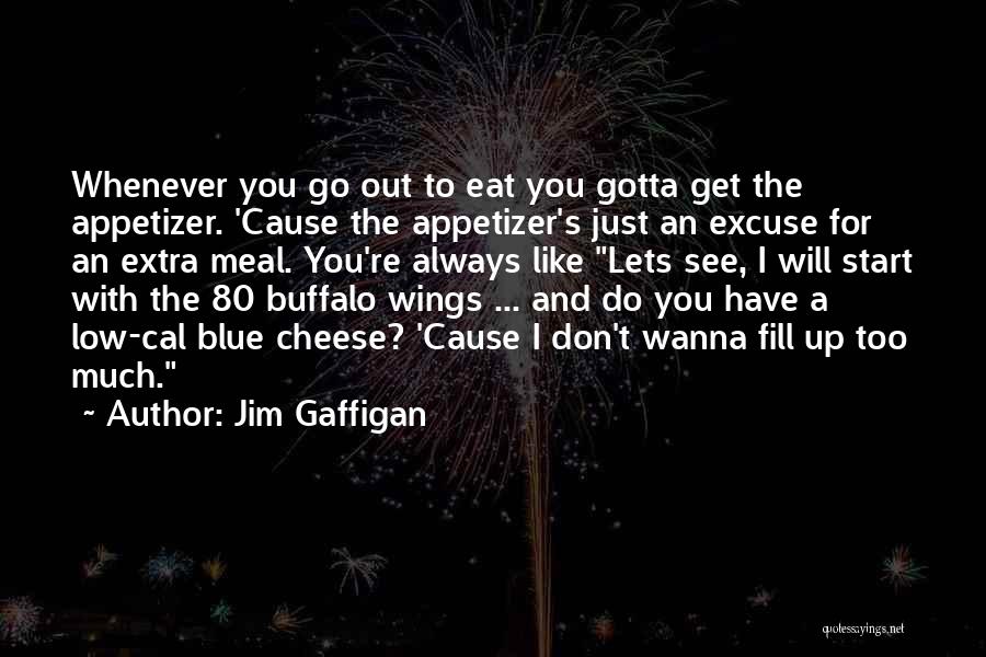 Jim Gaffigan Quotes: Whenever You Go Out To Eat You Gotta Get The Appetizer. 'cause The Appetizer's Just An Excuse For An Extra