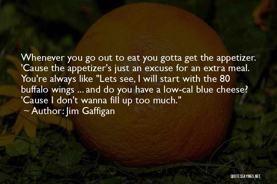 Jim Gaffigan Quotes: Whenever You Go Out To Eat You Gotta Get The Appetizer. 'cause The Appetizer's Just An Excuse For An Extra