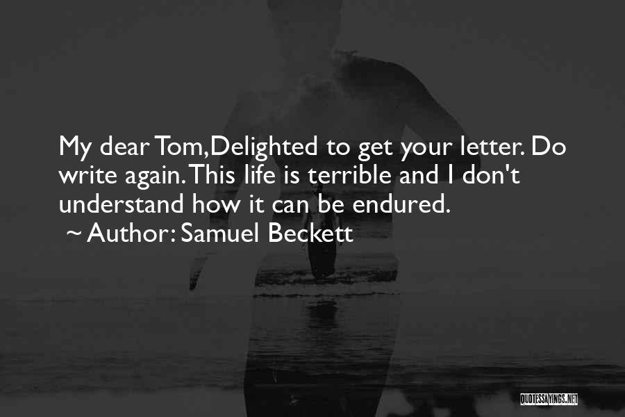 Samuel Beckett Quotes: My Dear Tom,delighted To Get Your Letter. Do Write Again. This Life Is Terrible And I Don't Understand How It