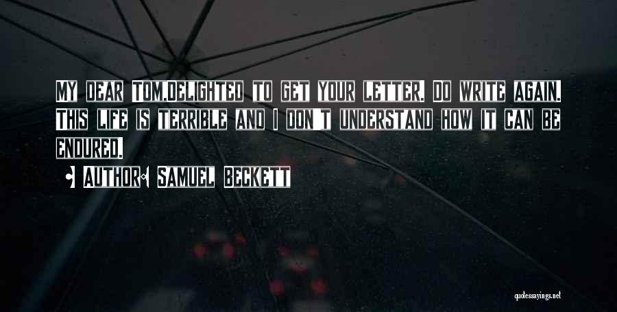 Samuel Beckett Quotes: My Dear Tom,delighted To Get Your Letter. Do Write Again. This Life Is Terrible And I Don't Understand How It