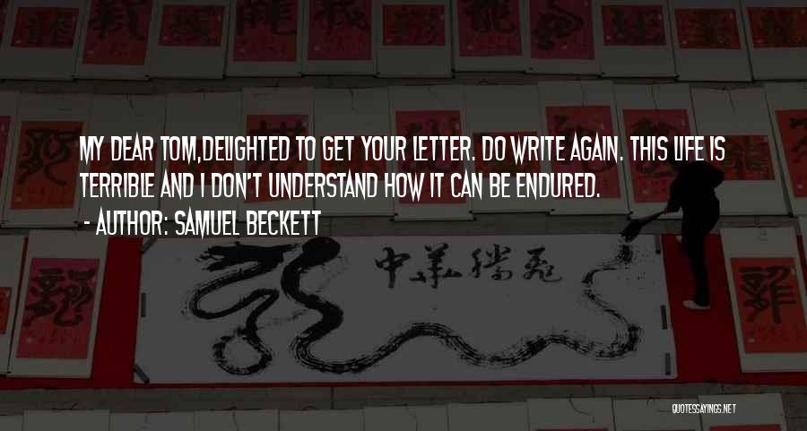 Samuel Beckett Quotes: My Dear Tom,delighted To Get Your Letter. Do Write Again. This Life Is Terrible And I Don't Understand How It