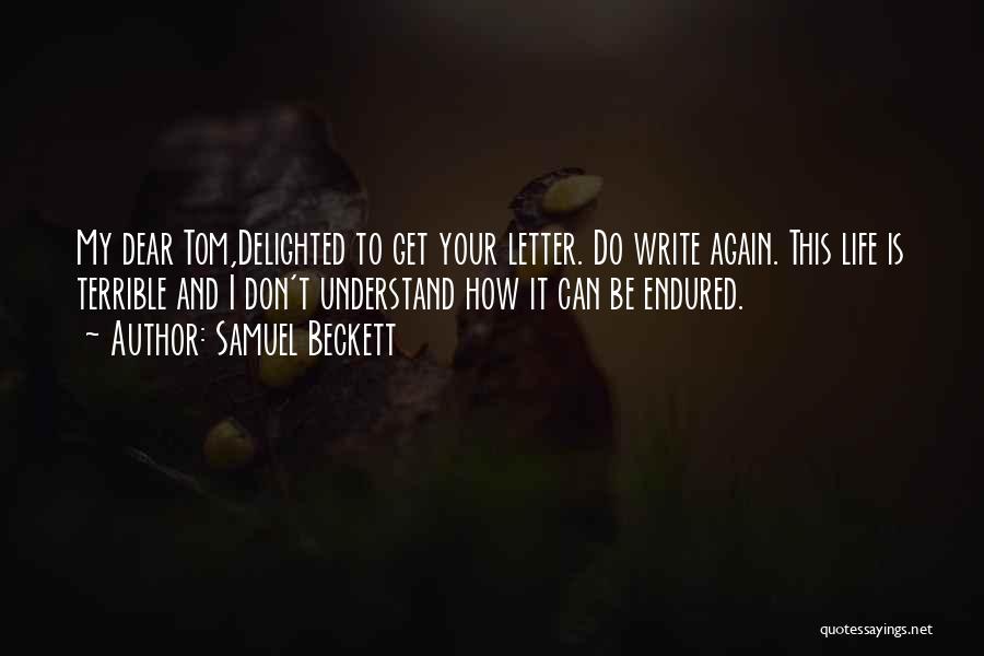 Samuel Beckett Quotes: My Dear Tom,delighted To Get Your Letter. Do Write Again. This Life Is Terrible And I Don't Understand How It