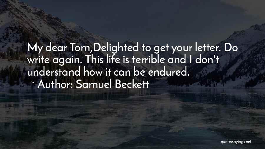 Samuel Beckett Quotes: My Dear Tom,delighted To Get Your Letter. Do Write Again. This Life Is Terrible And I Don't Understand How It