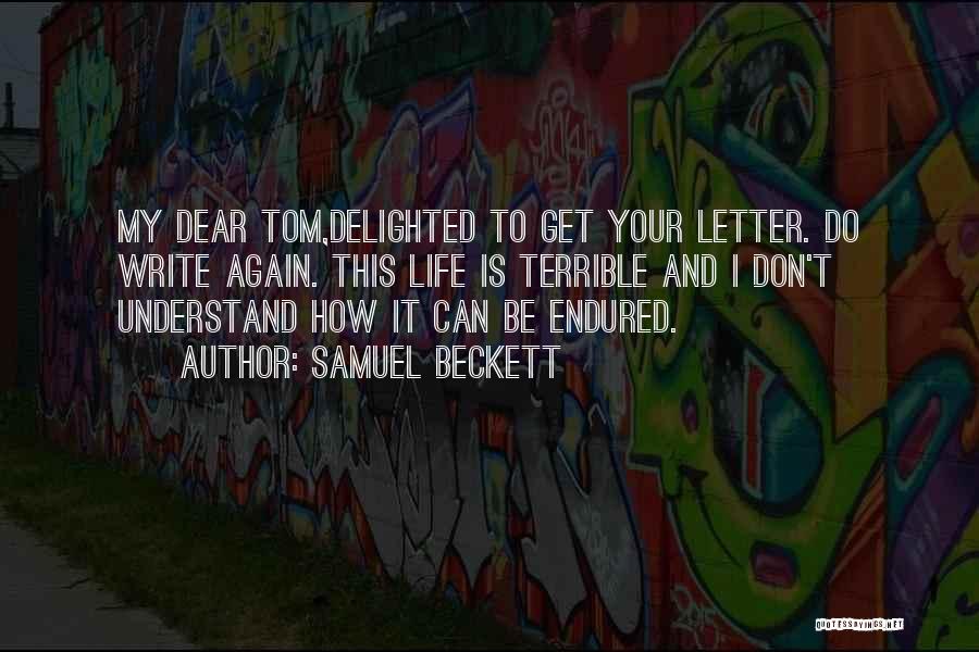 Samuel Beckett Quotes: My Dear Tom,delighted To Get Your Letter. Do Write Again. This Life Is Terrible And I Don't Understand How It