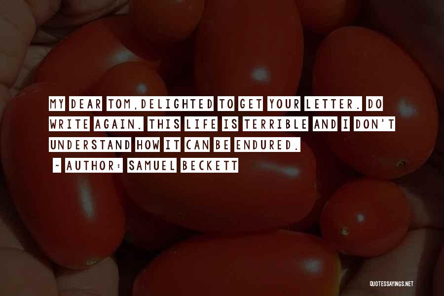 Samuel Beckett Quotes: My Dear Tom,delighted To Get Your Letter. Do Write Again. This Life Is Terrible And I Don't Understand How It
