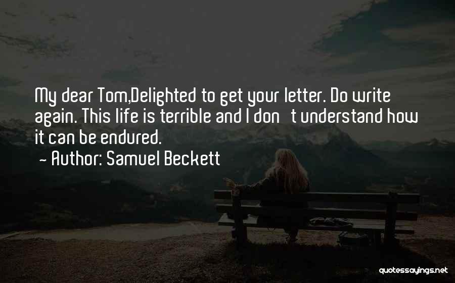 Samuel Beckett Quotes: My Dear Tom,delighted To Get Your Letter. Do Write Again. This Life Is Terrible And I Don't Understand How It