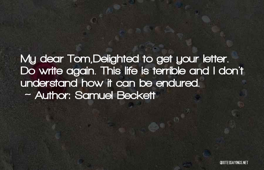 Samuel Beckett Quotes: My Dear Tom,delighted To Get Your Letter. Do Write Again. This Life Is Terrible And I Don't Understand How It