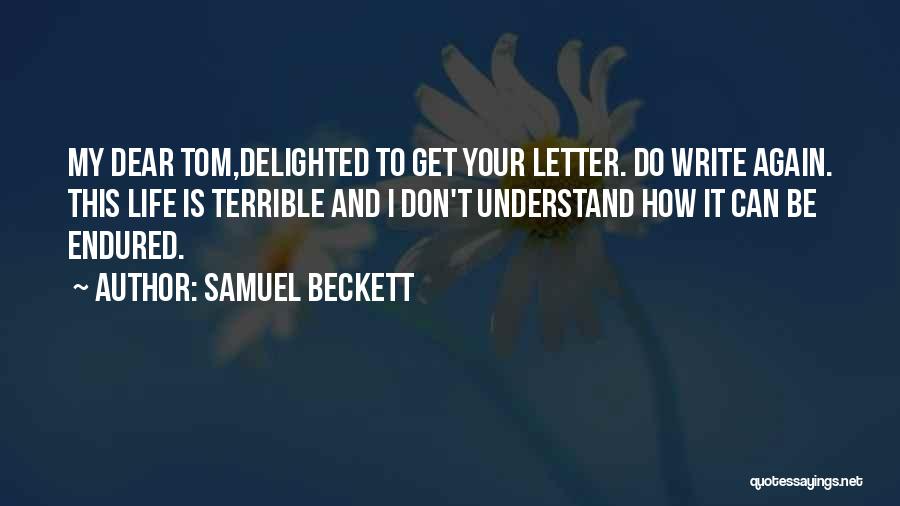 Samuel Beckett Quotes: My Dear Tom,delighted To Get Your Letter. Do Write Again. This Life Is Terrible And I Don't Understand How It