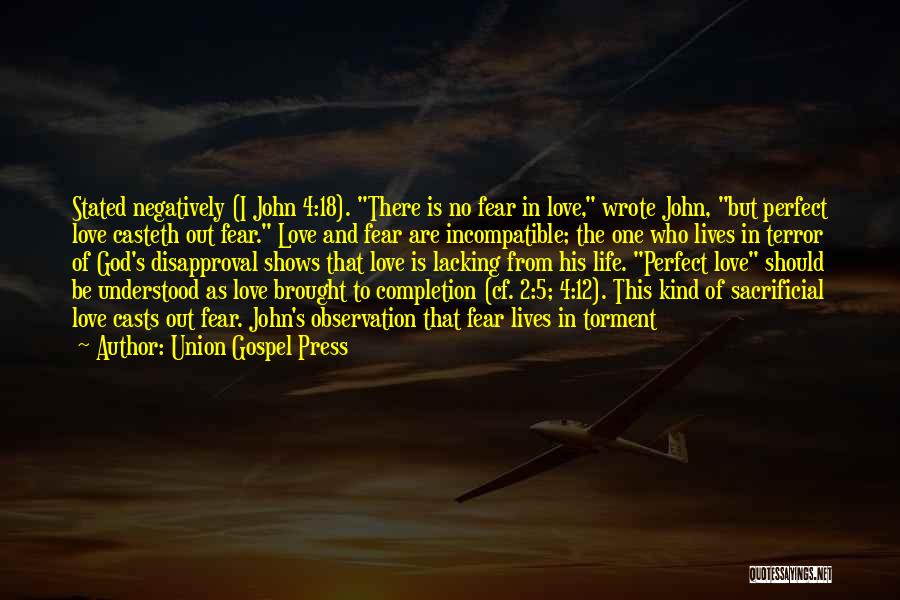 Union Gospel Press Quotes: Stated Negatively (i John 4:18). There Is No Fear In Love, Wrote John, But Perfect Love Casteth Out Fear. Love