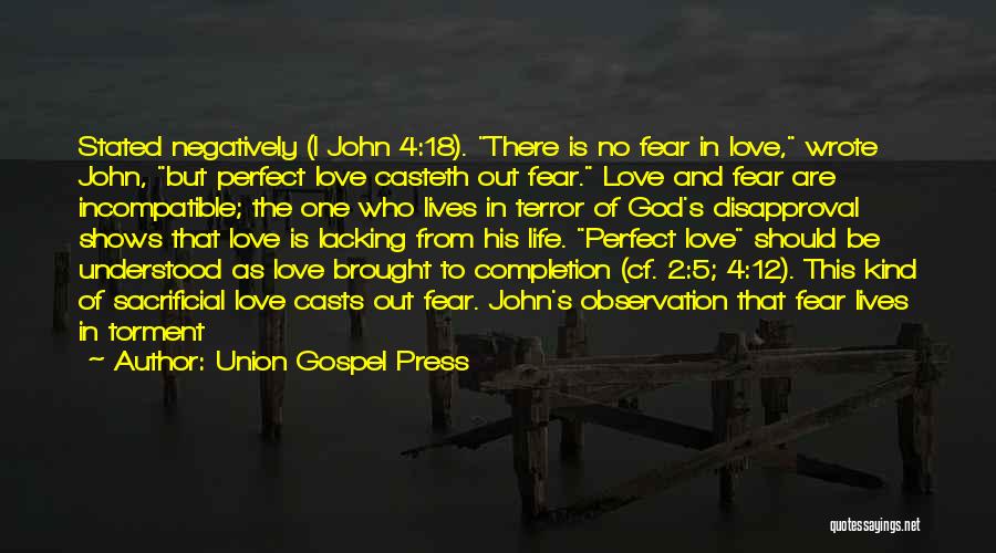 Union Gospel Press Quotes: Stated Negatively (i John 4:18). There Is No Fear In Love, Wrote John, But Perfect Love Casteth Out Fear. Love