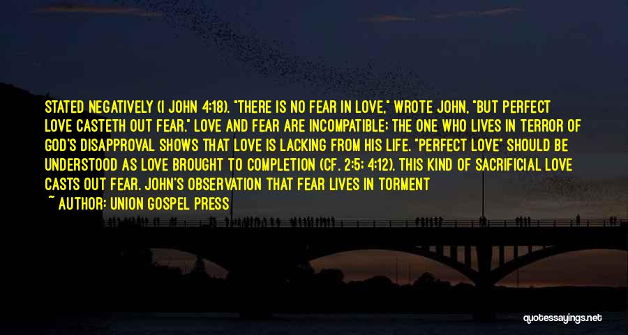 Union Gospel Press Quotes: Stated Negatively (i John 4:18). There Is No Fear In Love, Wrote John, But Perfect Love Casteth Out Fear. Love