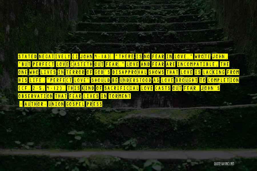 Union Gospel Press Quotes: Stated Negatively (i John 4:18). There Is No Fear In Love, Wrote John, But Perfect Love Casteth Out Fear. Love