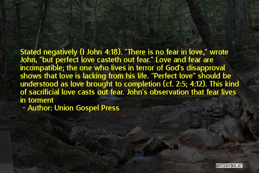 Union Gospel Press Quotes: Stated Negatively (i John 4:18). There Is No Fear In Love, Wrote John, But Perfect Love Casteth Out Fear. Love