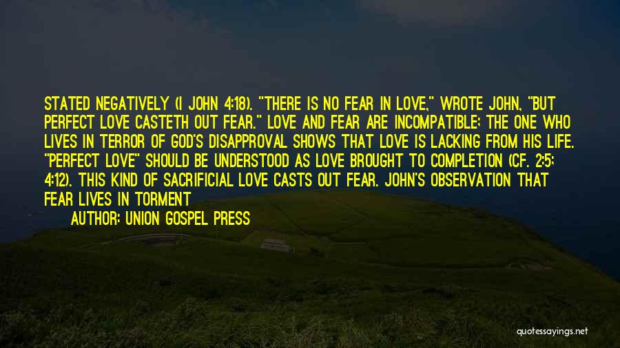 Union Gospel Press Quotes: Stated Negatively (i John 4:18). There Is No Fear In Love, Wrote John, But Perfect Love Casteth Out Fear. Love