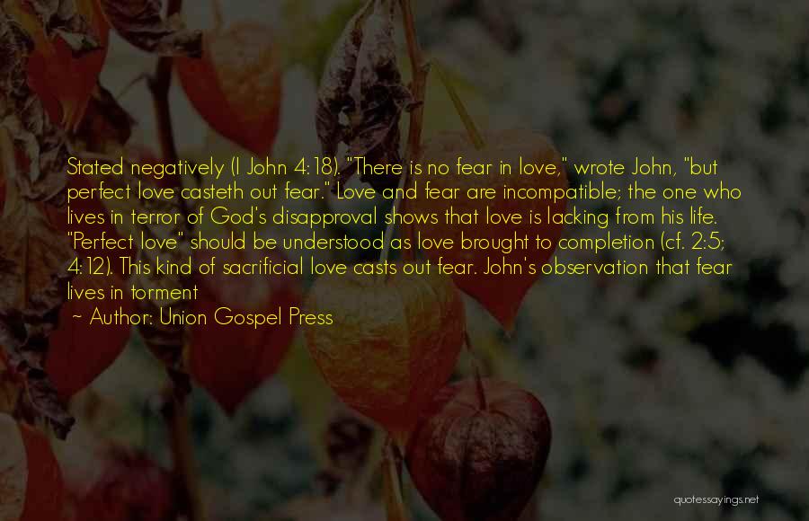 Union Gospel Press Quotes: Stated Negatively (i John 4:18). There Is No Fear In Love, Wrote John, But Perfect Love Casteth Out Fear. Love