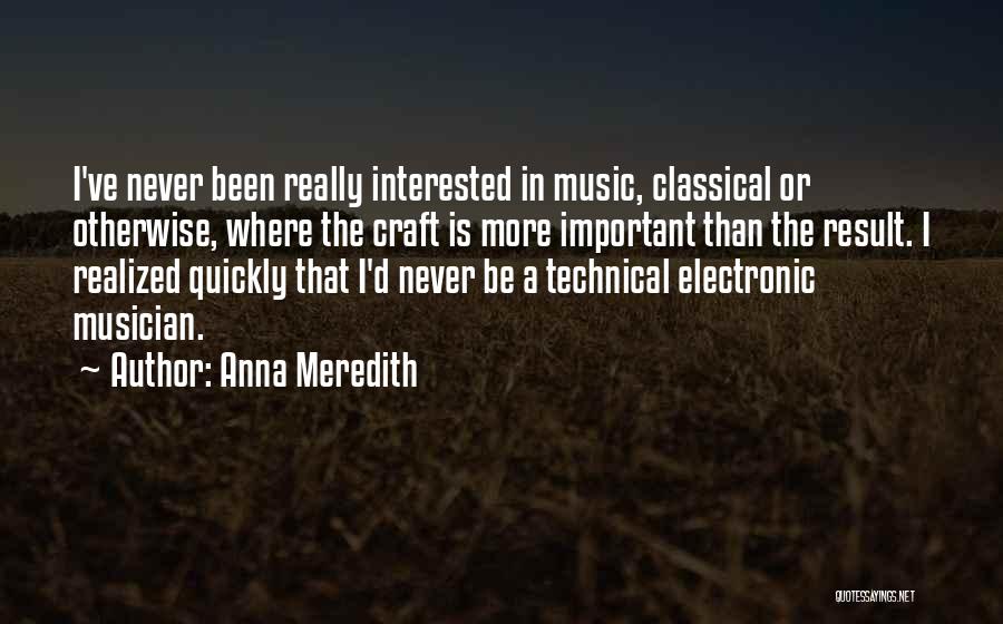 Anna Meredith Quotes: I've Never Been Really Interested In Music, Classical Or Otherwise, Where The Craft Is More Important Than The Result. I