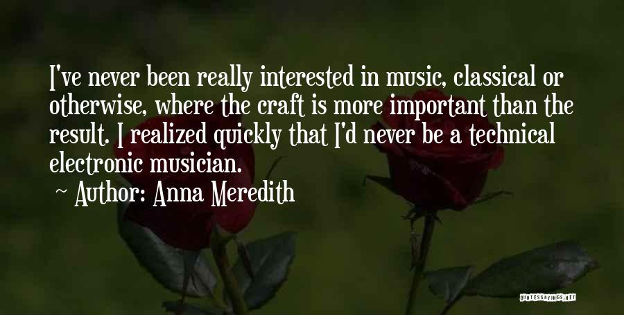 Anna Meredith Quotes: I've Never Been Really Interested In Music, Classical Or Otherwise, Where The Craft Is More Important Than The Result. I