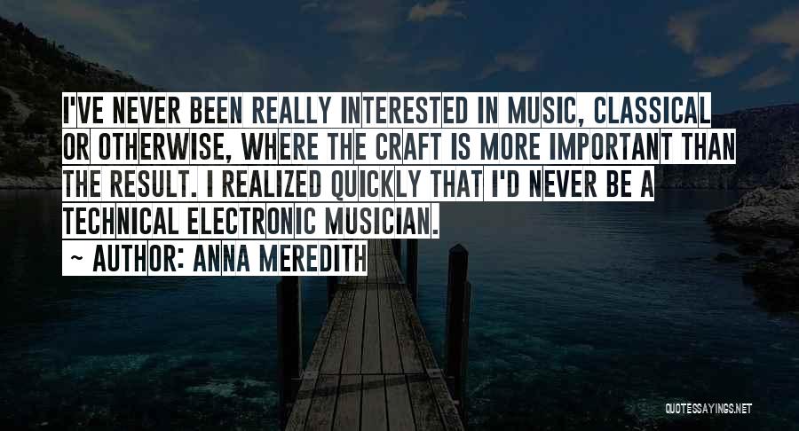 Anna Meredith Quotes: I've Never Been Really Interested In Music, Classical Or Otherwise, Where The Craft Is More Important Than The Result. I