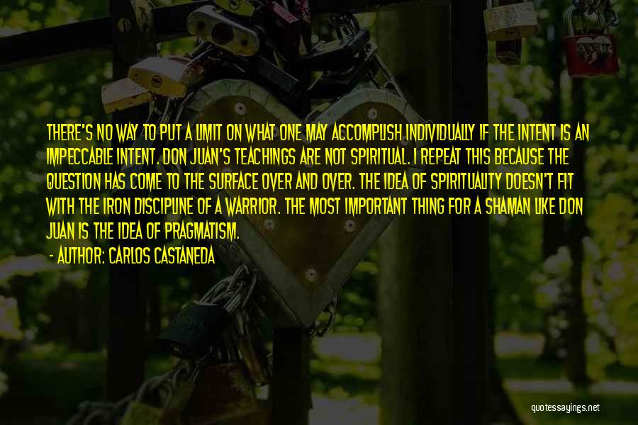 Carlos Castaneda Quotes: There's No Way To Put A Limit On What One May Accomplish Individually If The Intent Is An Impeccable Intent.