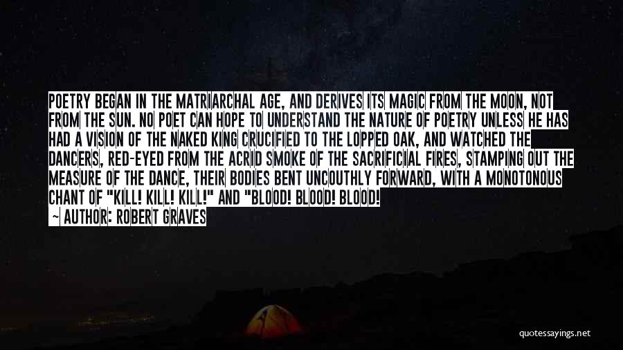 Robert Graves Quotes: Poetry Began In The Matriarchal Age, And Derives Its Magic From The Moon, Not From The Sun. No Poet Can