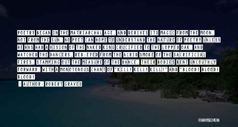 Robert Graves Quotes: Poetry Began In The Matriarchal Age, And Derives Its Magic From The Moon, Not From The Sun. No Poet Can