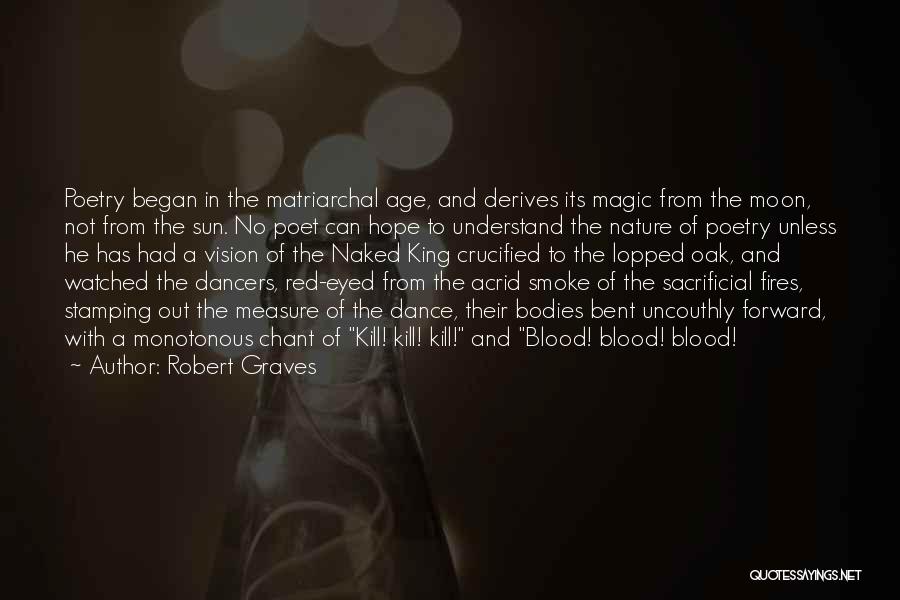 Robert Graves Quotes: Poetry Began In The Matriarchal Age, And Derives Its Magic From The Moon, Not From The Sun. No Poet Can