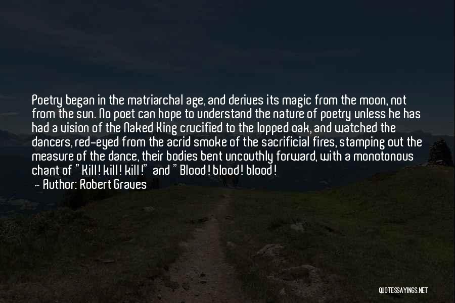 Robert Graves Quotes: Poetry Began In The Matriarchal Age, And Derives Its Magic From The Moon, Not From The Sun. No Poet Can