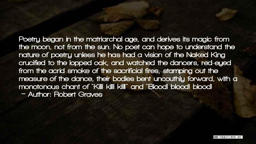 Robert Graves Quotes: Poetry Began In The Matriarchal Age, And Derives Its Magic From The Moon, Not From The Sun. No Poet Can