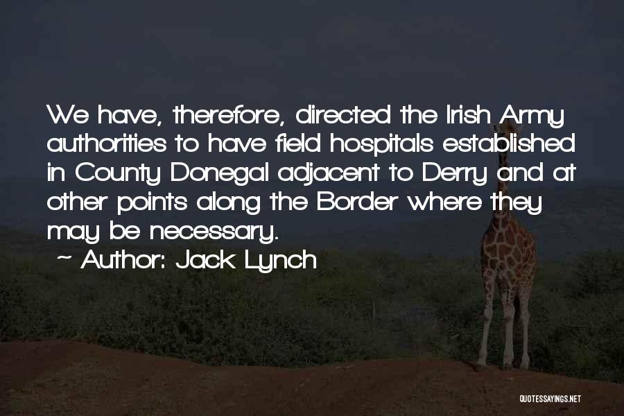 Jack Lynch Quotes: We Have, Therefore, Directed The Irish Army Authorities To Have Field Hospitals Established In County Donegal Adjacent To Derry And