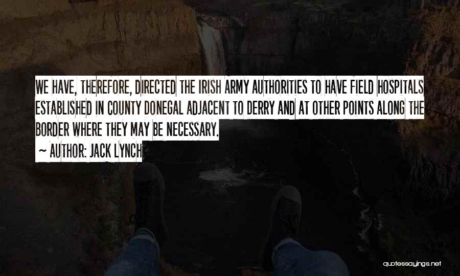 Jack Lynch Quotes: We Have, Therefore, Directed The Irish Army Authorities To Have Field Hospitals Established In County Donegal Adjacent To Derry And