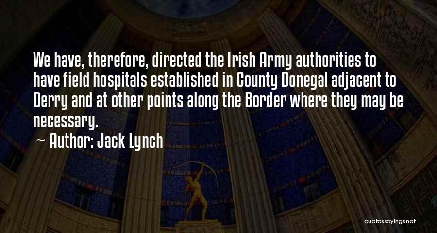 Jack Lynch Quotes: We Have, Therefore, Directed The Irish Army Authorities To Have Field Hospitals Established In County Donegal Adjacent To Derry And