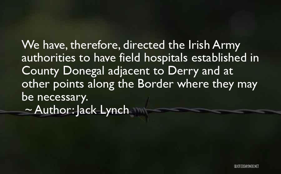 Jack Lynch Quotes: We Have, Therefore, Directed The Irish Army Authorities To Have Field Hospitals Established In County Donegal Adjacent To Derry And