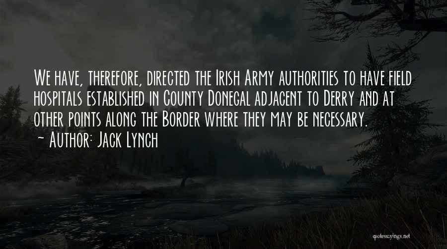 Jack Lynch Quotes: We Have, Therefore, Directed The Irish Army Authorities To Have Field Hospitals Established In County Donegal Adjacent To Derry And