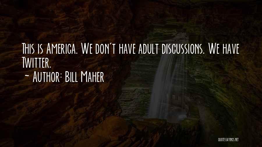 Bill Maher Quotes: This Is America. We Don't Have Adult Discussions. We Have Twitter.
