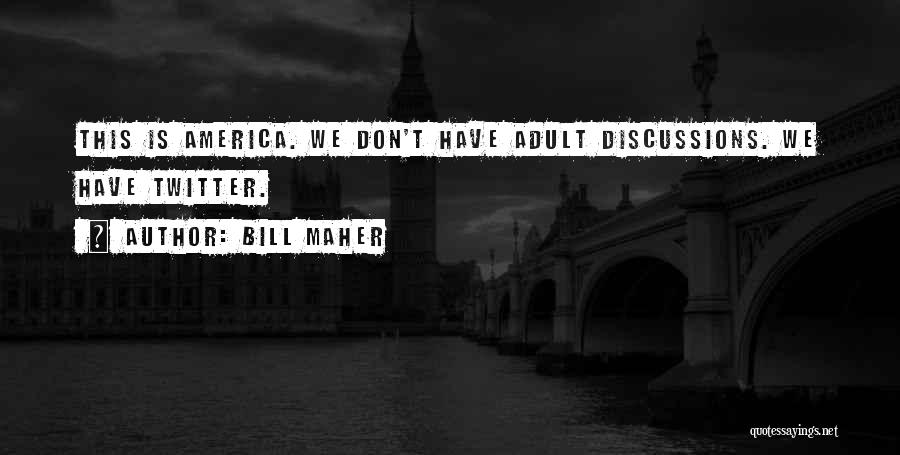 Bill Maher Quotes: This Is America. We Don't Have Adult Discussions. We Have Twitter.