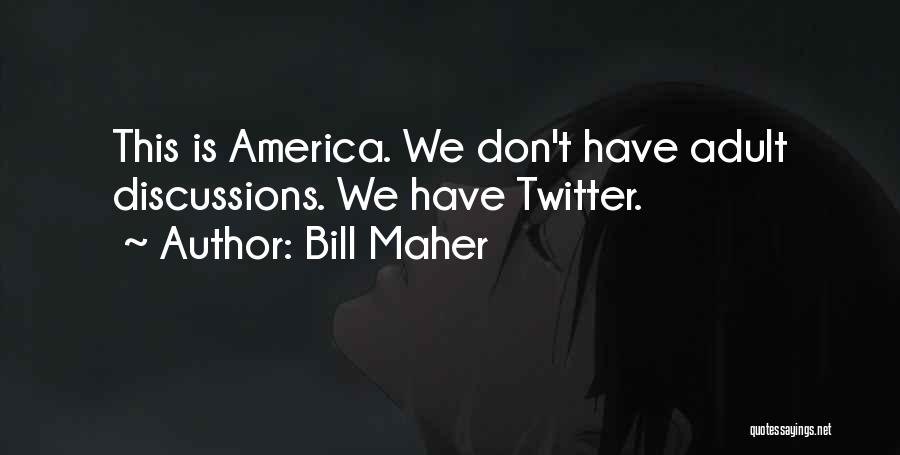 Bill Maher Quotes: This Is America. We Don't Have Adult Discussions. We Have Twitter.