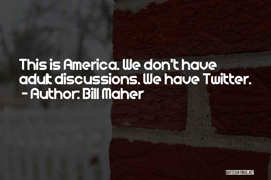Bill Maher Quotes: This Is America. We Don't Have Adult Discussions. We Have Twitter.