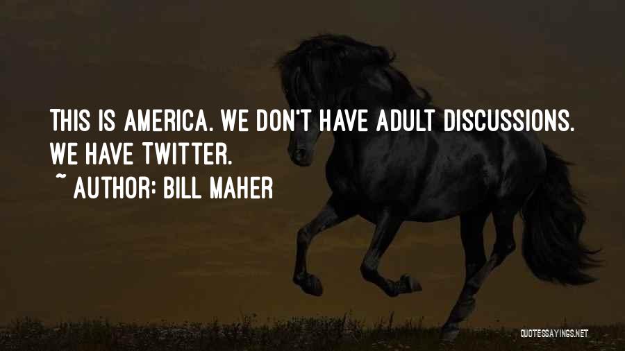 Bill Maher Quotes: This Is America. We Don't Have Adult Discussions. We Have Twitter.