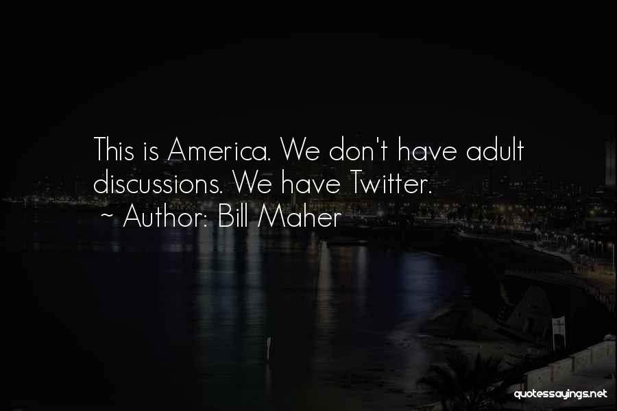 Bill Maher Quotes: This Is America. We Don't Have Adult Discussions. We Have Twitter.