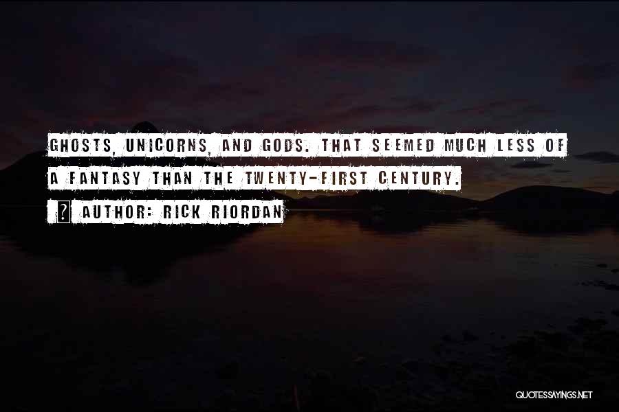 Rick Riordan Quotes: Ghosts, Unicorns, And Gods. That Seemed Much Less Of A Fantasy Than The Twenty-first Century.