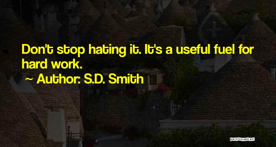 S.D. Smith Quotes: Don't Stop Hating It. It's A Useful Fuel For Hard Work.