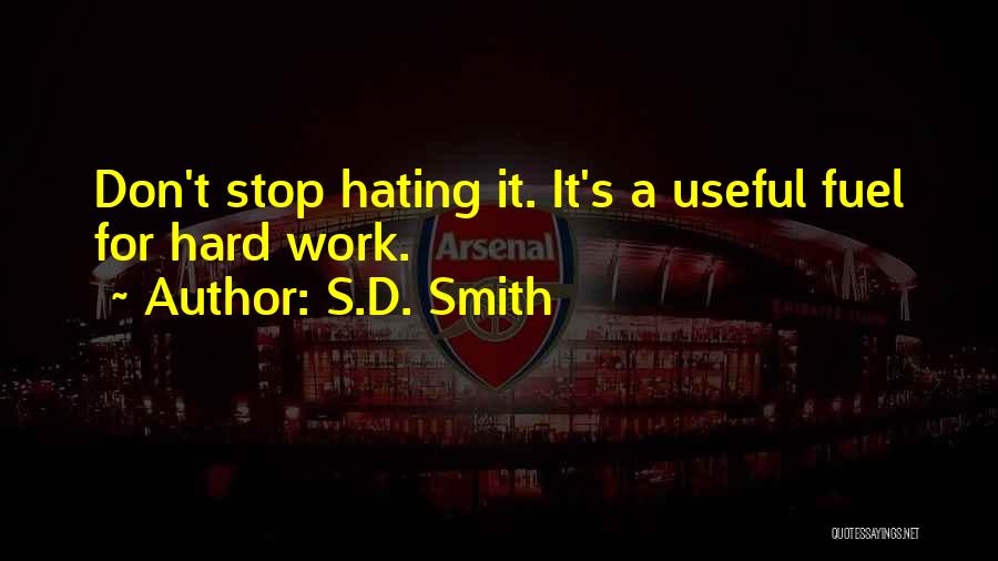 S.D. Smith Quotes: Don't Stop Hating It. It's A Useful Fuel For Hard Work.