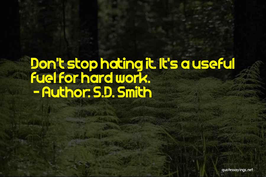 S.D. Smith Quotes: Don't Stop Hating It. It's A Useful Fuel For Hard Work.