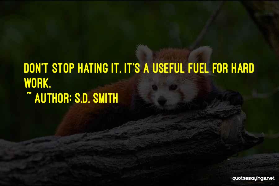 S.D. Smith Quotes: Don't Stop Hating It. It's A Useful Fuel For Hard Work.