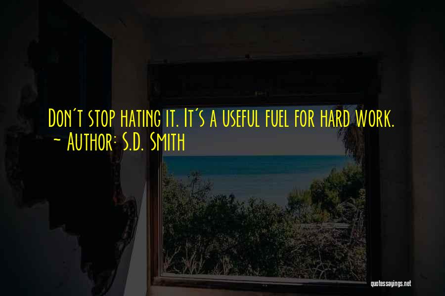 S.D. Smith Quotes: Don't Stop Hating It. It's A Useful Fuel For Hard Work.