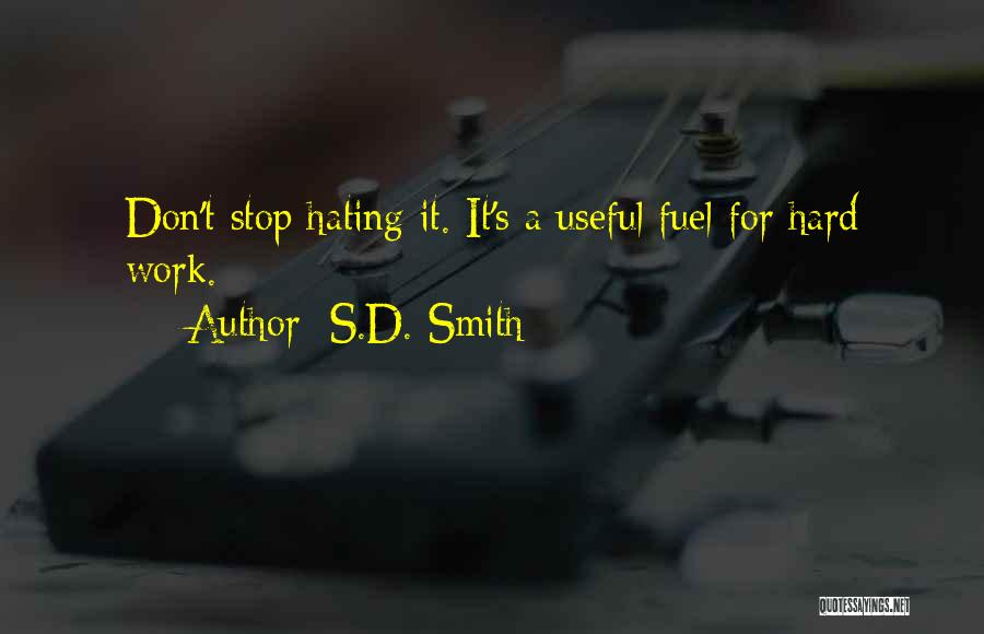 S.D. Smith Quotes: Don't Stop Hating It. It's A Useful Fuel For Hard Work.